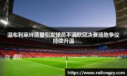 温布利草坪质量引发球员不满欧冠决赛场地争议持续升温