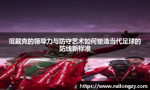 范戴克的领导力与防守艺术如何塑造当代足球的防线新标准